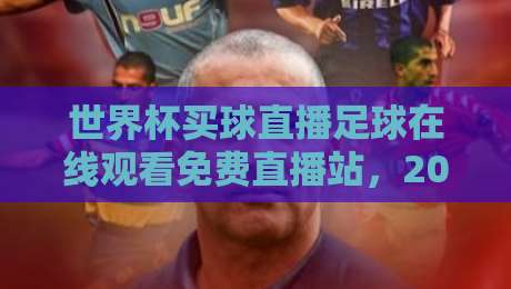 世界杯买球直播足球在线观看免费直播站，2026年最全观赛指南！