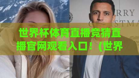 世界杯体育直播竞猜直播官网观看入口！(世界杯体育直播竞猜直播官网观看入口) 2026年别再踩坑了