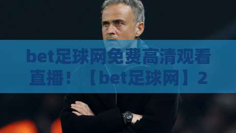 bet足球网免费高清观看直播!【bet足球网】2026最新免费高清直播平台推荐与避坑指南 bet足球网免费高清观看直播!【bet足球网】2026最新免费高清直播平台推荐与避坑指南