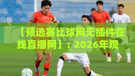 【预选赛比球网无插件在线直播网】: 2026年观赛指南，这些隐藏功能你用过吗？