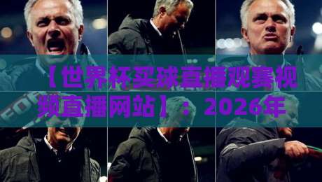 【世界杯买球直播观赛视频直播网站】：2026年最全观赛指南，让你不错过每一场精彩！
