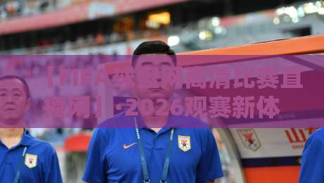 【FIFA球盘网高清比赛直播网】·2026观赛新体验,你试过吗? 【FIFA球盘网高清比赛直播网】·2026观赛新体验,你试过吗?