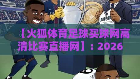 【火狐体育足球买球网高清比赛直播网】: 2026观赛新体验,这些隐藏功能你用过吗? 【火狐体育足球买球网高清比赛直播网】: 2026观赛新体验,这些隐藏功能你用过吗?