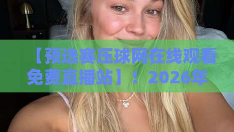 【预选赛压球网在线观看免费直播站】!2026年球迷必备的高清观赛指南 【预选赛压球网在线观看免费直播站】!2026年球迷必备的高清观赛指南