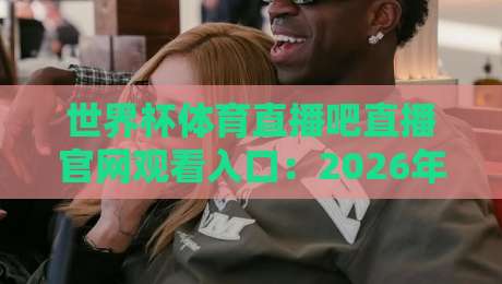世界杯体育直播吧直播官网观看入口:2026年【世界杯体育直播吧】全新观赛指南! 世界杯体育直播吧直播官网观看入口:2026年【世界杯体育直播吧】全新观赛指南!