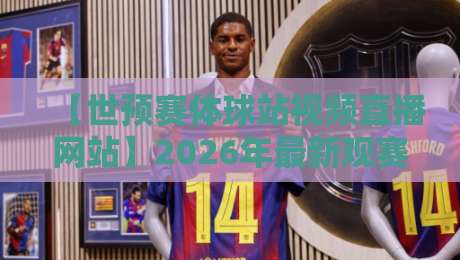 【世预赛体球站视频直播网站】2026年最新观赛指南：这4个坑千万别踩！