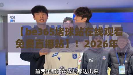 【be365堵球站在线观看免费直播站】！2026年实测体验与避坑指南