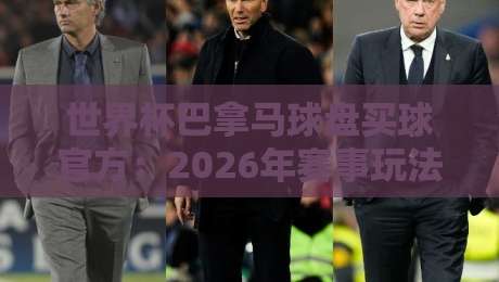 世界杯巴拿马球盘买球官方:2026年赛事玩法与正规平台全解析