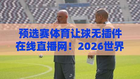预选赛体育让球无插件在线直播网！2026世界杯亚洲区预选赛观赛攻略