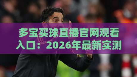 多宝买球直播官网观看入口:2026年最新实测指南(附避坑技巧) 多宝买球直播官网观看入口:2026年最新实测指南(附避坑技巧)