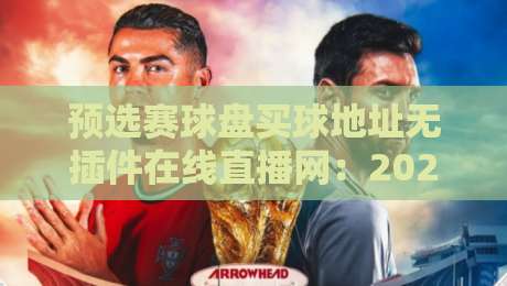 预选赛球盘买球地址无插件在线直播网：2026世界杯预选赛观赛指南