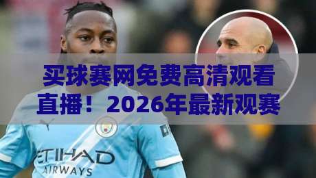 买球赛网免费高清观看直播!2026年最新观赛指南与实测体验 买球赛网免费高清观看直播!2026年最新观赛指南与实测体验