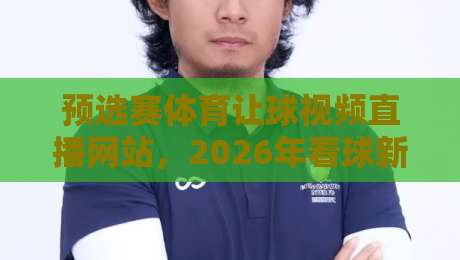 预选赛体育让球视频直播网站，2026年看球新姿势（真香体验）