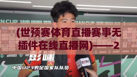 (世预赛体育直播赛事无插件在线直播网)——2026年看球新姿势,老球迷都懂的硬核指南 (世预赛体育直播赛事无插件在线直播网)——2026年看球新姿势,老球迷都懂的硬核指南