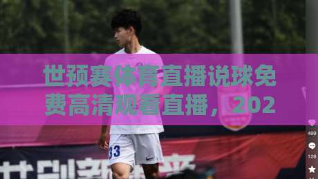 世预赛体育直播说球免费高清观看直播,2026年看球新体验! 世预赛体育直播说球免费高清观看直播,2026年看球新体验!
