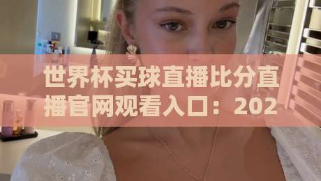 世界杯买球直播比分直播官网观看入口:2026年球迷必备(世界杯买球直播比分直播官网观看入口)终极指南 世界杯买球直播比分直播官网观看入口:2026年球迷必备(世界杯买球直播比分直播官网观看入口)终极指南