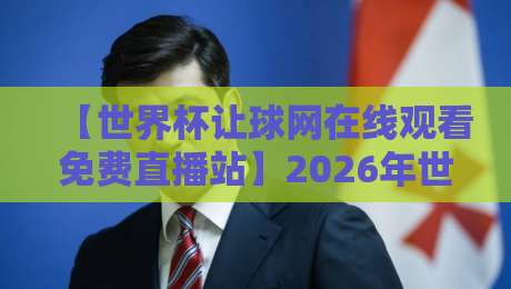 【世界杯让球网在线观看免费直播站】2026年世界杯观赛新趋势：数据与直播的完美融合