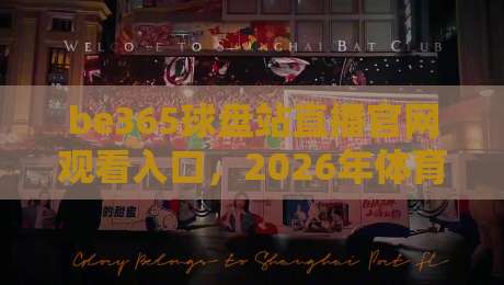 be365球盘站直播官网观看入口,2026年体育赛事高清无卡顿指南 be365球盘站直播官网观看入口,2026年体育赛事高清无卡顿指南