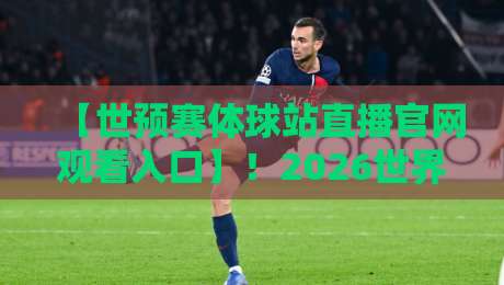 【世预赛体球站直播官网观看入口】！2026世界杯预选赛官方直播平台与观赛技巧全攻略