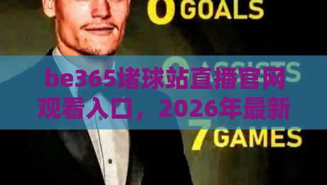 be365堵球站直播官网观看入口,2026年最新指南与避坑心得 be365堵球站直播官网观看入口,2026年最新指南与避坑心得