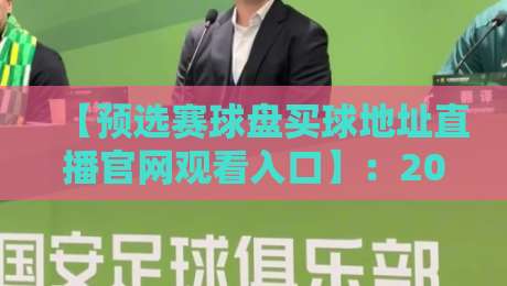 【预选赛球盘买球地址直播官网观看入口】：2026世界杯预选赛观赛与竞彩全攻略