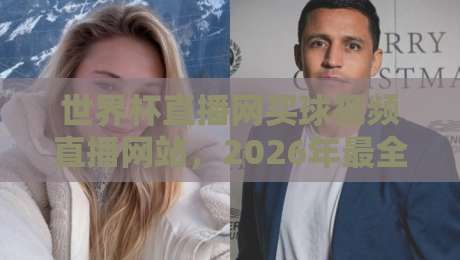 世界杯直播网买球视频直播网站,2026年最全观赛指南与避坑攻略 世界杯直播网买球视频直播网站,2026年最全观赛指南与避坑攻略