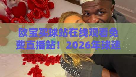 欧宝买球站在线观看免费直播站!2026年球迷必备指南来了 欧宝买球站在线观看免费直播站!2026年球迷必备指南来了