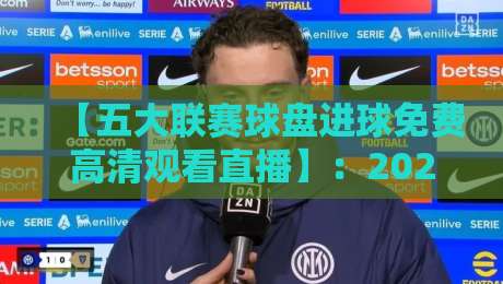 【五大联赛球盘进球免费高清观看直播】：2026年免费高清观赛全攻略！