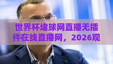 世界杯堵球网直播无插件在线直播网，2026观赛新选择？