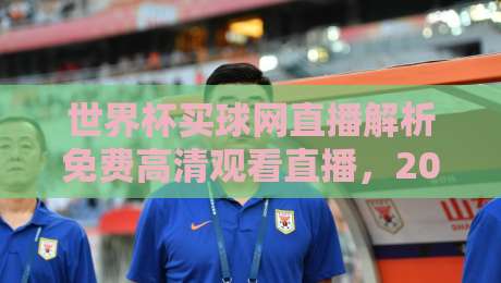 世界杯买球网直播解析免费高清观看直播,2026年观赛新姿势来了 世界杯买球网直播解析免费高清观看直播,2026年观赛新姿势来了