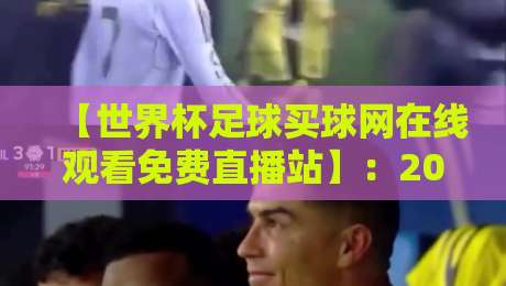 【世界杯足球买球网在线观看免费直播站】：2026年观赛指南与避坑技巧