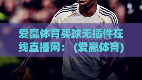 爱赢体育买球无插件在线直播网: (爱赢体育) 2026年观赛新体验,无插件流畅直播指南 爱赢体育买球无插件在线直播网: (爱赢体育) 2026年观赛新体验,无插件流畅直播指南