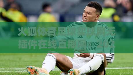 火狐体育足球买球网无插件在线直播网：2026年球迷必试的(火狐体育足球买球网无插件在线直播网)观赛神器