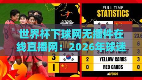 世界杯下球网无插件在线直播网：2026年球迷必知的观赛法宝