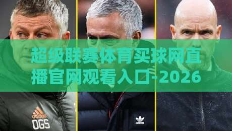 超级联赛体育买球网直播官网观看入口-2026最新指南：找到靠谱通道其实不难