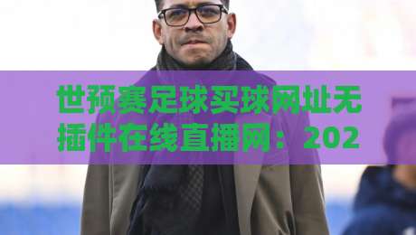 世预赛足球买球网址无插件在线直播网:2026年球迷必备的终极观赛投注指南 世预赛足球买球网址无插件在线直播网:2026年球迷必备的终极观赛投注指南