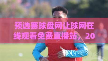 预选赛球盘网让球网在线观看免费直播站，2026最新观赛攻略！(预选赛球盘网让球网在线观看免费直播站)