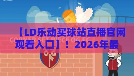 【LD乐动买球站直播官网观看入口】!2026年最新观看指南与实用技巧 【LD乐动买球站直播官网观看入口】!2026年最新观看指南与实用技巧