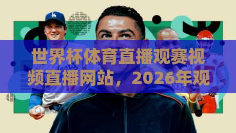 世界杯体育直播观赛视频直播网站,2026年观赛新选择! 世界杯体育直播观赛视频直播网站,2026年观赛新选择!