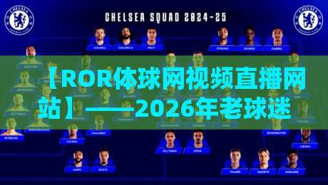 【ROR体球网视频直播网站】——2026年老球迷的真实体验报告 【ROR体球网视频直播网站】——2026年老球迷的真实体验报告