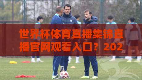 世界杯体育直播集锦直播官网观看入口？2026观赛指南来啦！