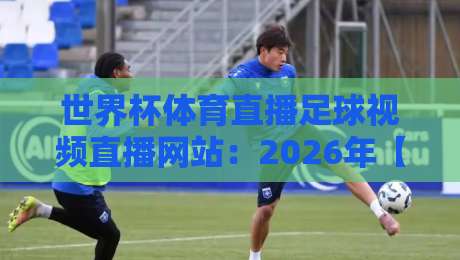 世界杯体育直播足球视频直播网站：2026年【世界杯体育直播足球视频直播网站】最新观赛指南