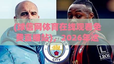 (球信网体育在线观看免费直播站)，2026年这些新变化你注意到了吗？