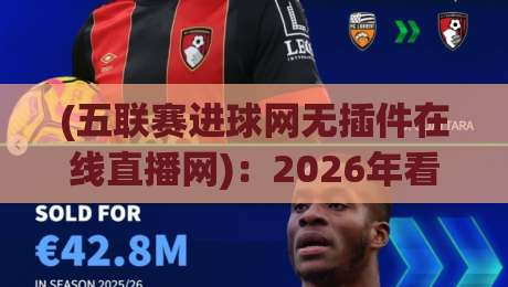 (五联赛进球网无插件在线直播网):2026年看球新姿势,这届球迷有福了 (五联赛进球网无插件在线直播网):2026年看球新姿势,这届球迷有福了