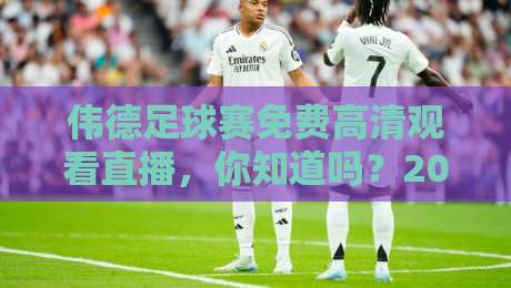 伟德足球赛免费高清观看直播，你知道吗？2026年最新观看攻略来了！