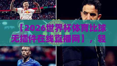 【2026世界杯体育比球无插件在线直播网】，轻松看球新选择！