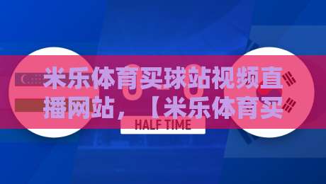 米乐体育买球站视频直播网站，【米乐体育买球站视频直播网站】2026年最新体验评测与使用指南
