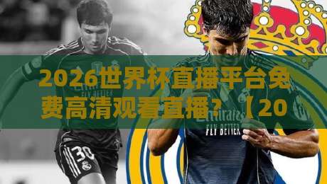 2026世界杯直播平台免费高清观看直播？【2026世界杯】免费高清直播平台全揭秘