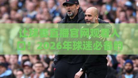 让球赛直播官网观看入口！2026年球迷必备的五大观赛指南（让球赛直播官网观看入口）