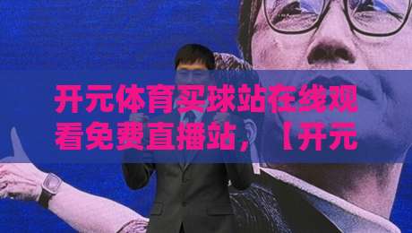 开元体育买球站在线观看免费直播站，【开元体育买球站】真能免费看球？